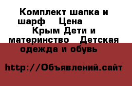 Комплект шапка и шарф. › Цена ­ 400 - Крым Дети и материнство » Детская одежда и обувь   